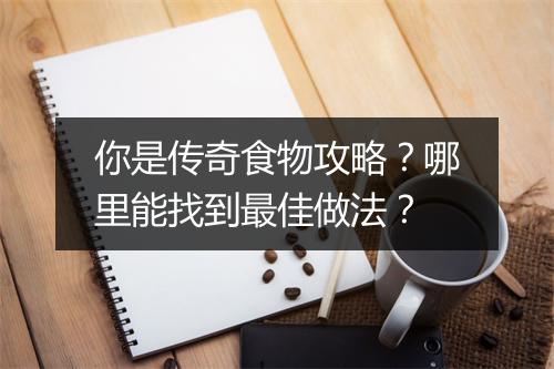 你是传奇食物攻略？哪里能找到最佳做法？