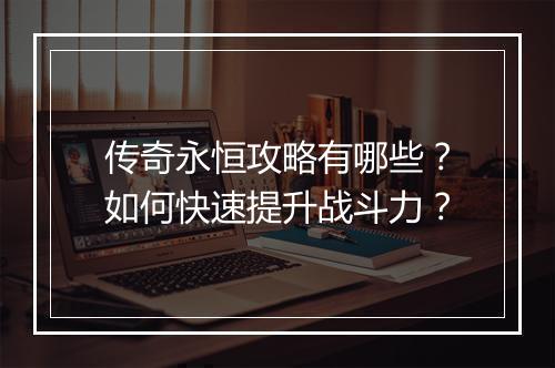 传奇永恒攻略有哪些？如何快速提升战斗力？