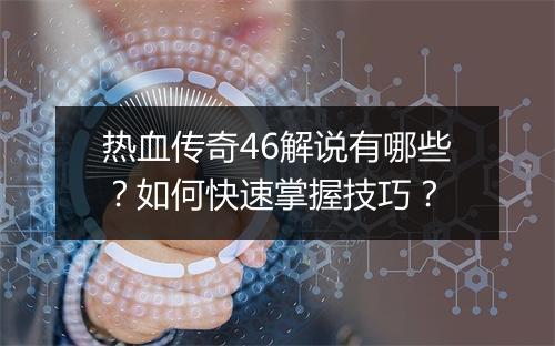 热血传奇46解说有哪些？如何快速掌握技巧？