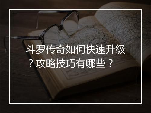 斗罗传奇如何快速升级？攻略技巧有哪些？