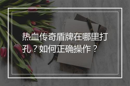 热血传奇盾牌在哪里打孔？如何正确操作？