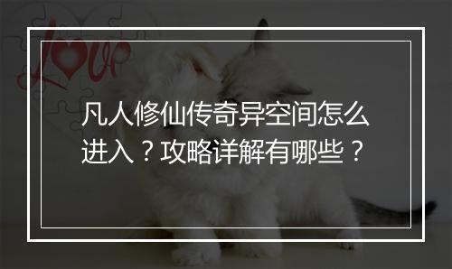 凡人修仙传奇异空间怎么进入？攻略详解有哪些？