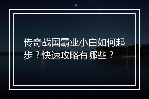 传奇战国霸业小白如何起步？快速攻略有哪些？