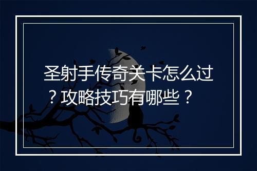 圣射手传奇关卡怎么过？攻略技巧有哪些？
