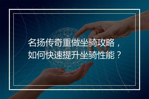 名扬传奇重做坐骑攻略，如何快速提升坐骑性能？