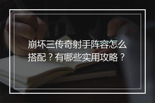 崩坏三传奇射手阵容怎么搭配？有哪些实用攻略？