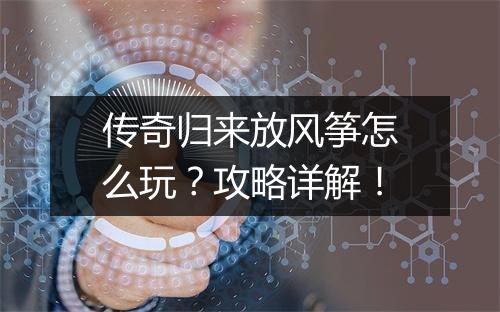 传奇归来放风筝怎么玩？攻略详解！