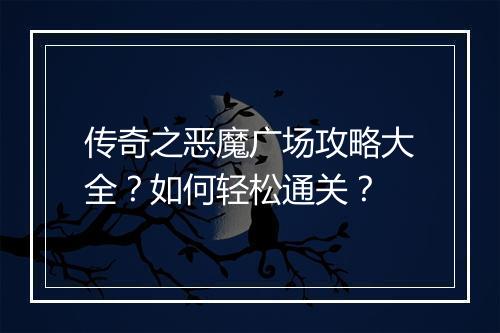 传奇之恶魔广场攻略大全？如何轻松通关？
