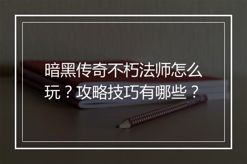 暗黑传奇不朽法师怎么玩？攻略技巧有哪些？