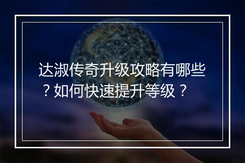 达淑传奇升级攻略有哪些？如何快速提升等级？