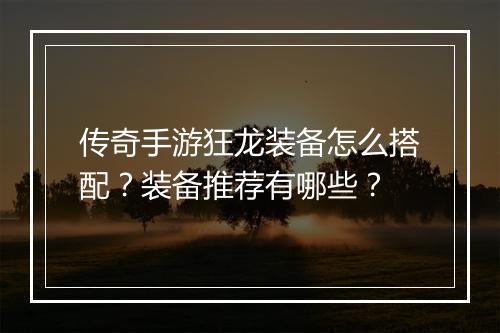 传奇手游狂龙装备怎么搭配？装备推荐有哪些？