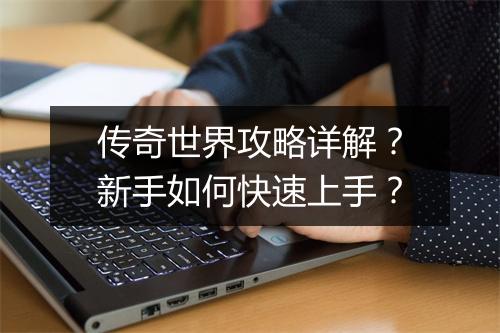 传奇世界攻略详解？新手如何快速上手？