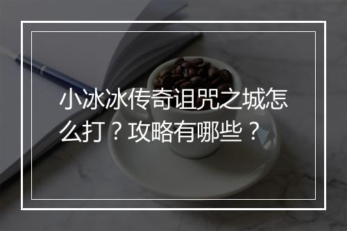 小冰冰传奇诅咒之城怎么打？攻略有哪些？