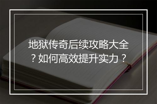 地狱传奇后续攻略大全？如何高效提升实力？