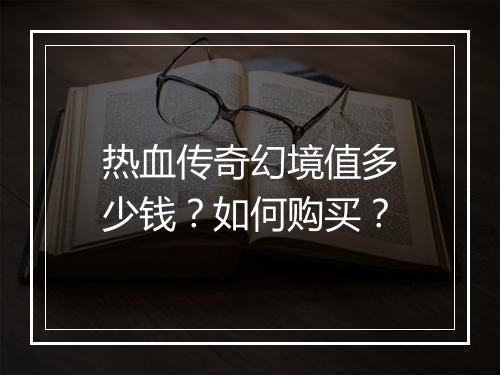 热血传奇幻境值多少钱？如何购买？