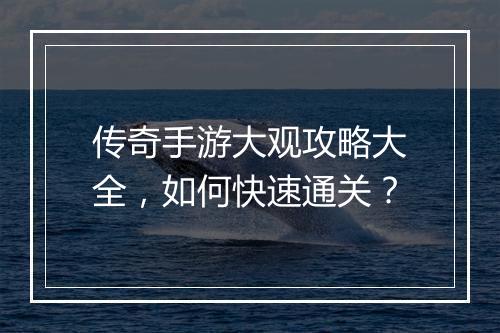 传奇手游大观攻略大全，如何快速通关？