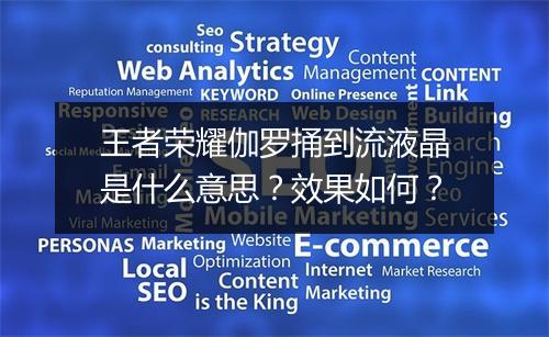 王者荣耀伽罗捅到流液晶是什么意思？效果如何？