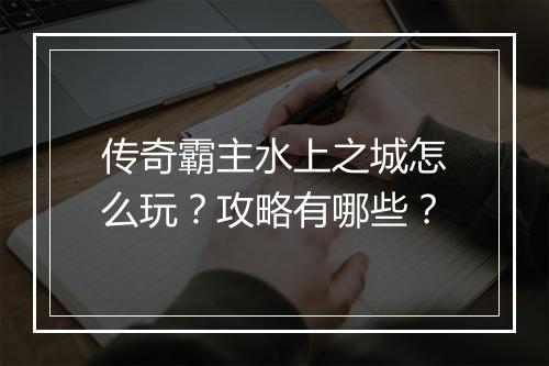 传奇霸主水上之城怎么玩？攻略有哪些？