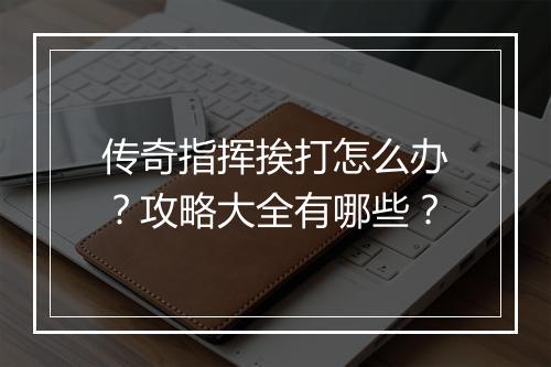 传奇指挥挨打怎么办？攻略大全有哪些？