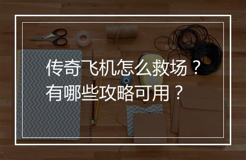 传奇飞机怎么救场？有哪些攻略可用？