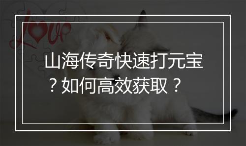 山海传奇快速打元宝？如何高效获取？