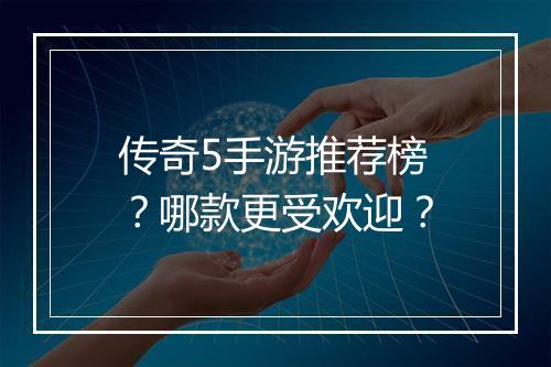 传奇5手游推荐榜？哪款更受欢迎？