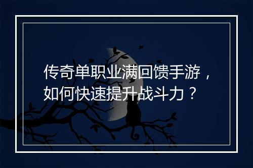 传奇单职业满回馈手游，如何快速提升战斗力？