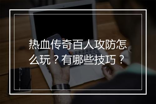 热血传奇百人攻防怎么玩？有哪些技巧？