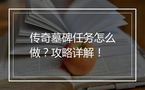传奇墓碑任务怎么做？攻略详解！