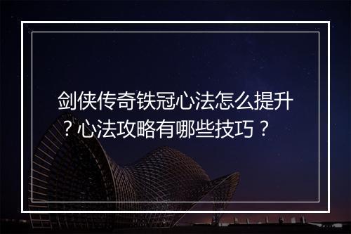 剑侠传奇铁冠心法怎么提升？心法攻略有哪些技巧？