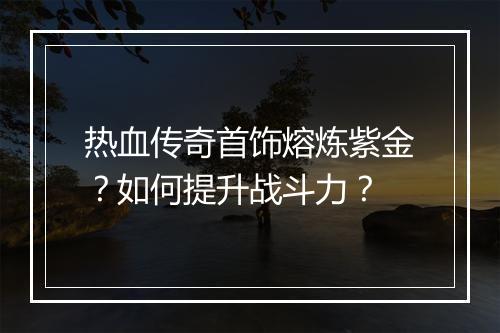 热血传奇首饰熔炼紫金？如何提升战斗力？