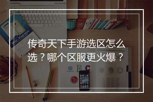 传奇天下手游选区怎么选？哪个区服更火爆？