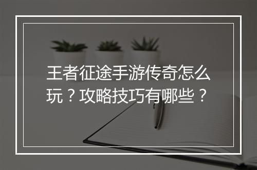 王者征途手游传奇怎么玩？攻略技巧有哪些？