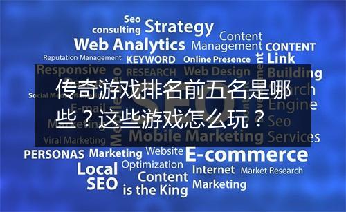 传奇游戏排名前五名是哪些？这些游戏怎么玩？