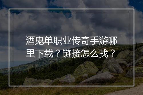 酒鬼单职业传奇手游哪里下载？链接怎么找？