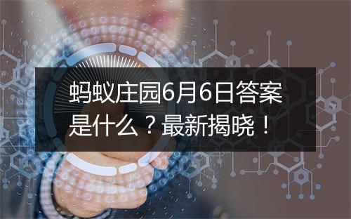 蚂蚁庄园6月6日答案是什么？最新揭晓！