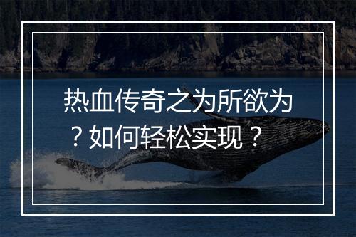热血传奇之为所欲为？如何轻松实现？