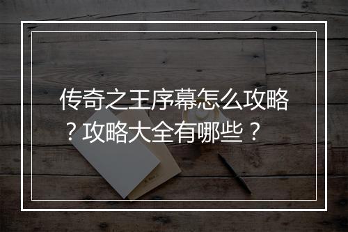 传奇之王序幕怎么攻略？攻略大全有哪些？