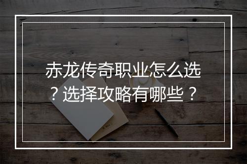 赤龙传奇职业怎么选？选择攻略有哪些？