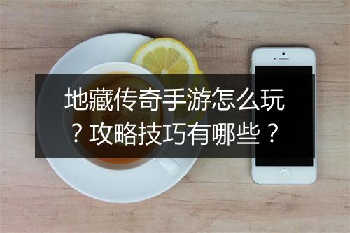 地藏传奇手游怎么玩？攻略技巧有哪些？