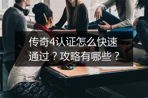 传奇4认证怎么快速通过？攻略有哪些？