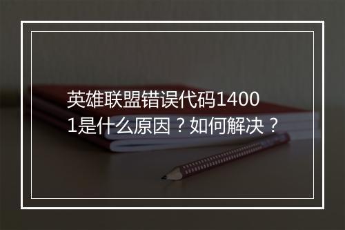 英雄联盟错误代码14001是什么原因？如何解决？