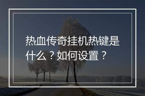 热血传奇挂机热键是什么？如何设置？