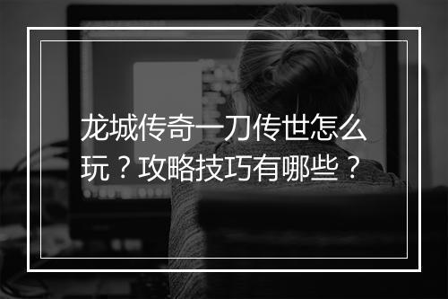 龙城传奇一刀传世怎么玩？攻略技巧有哪些？