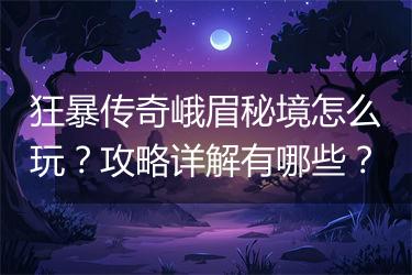 狂暴传奇峨眉秘境怎么玩？攻略详解有哪些？