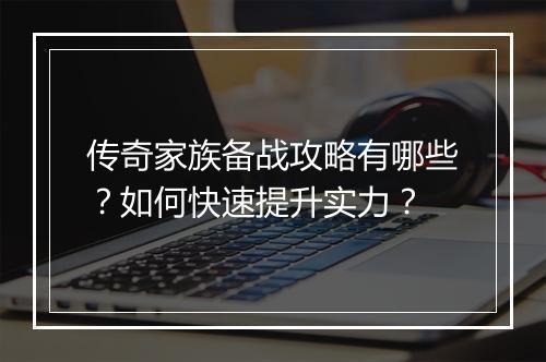 传奇家族备战攻略有哪些？如何快速提升实力？