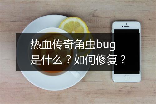 热血传奇角虫bug是什么？如何修复？