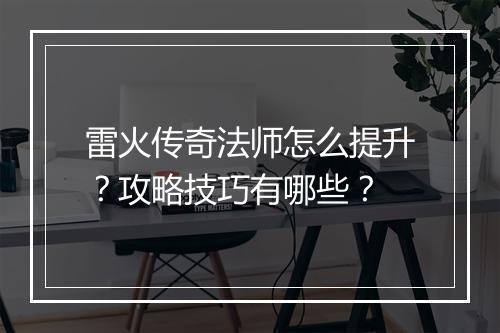雷火传奇法师怎么提升？攻略技巧有哪些？