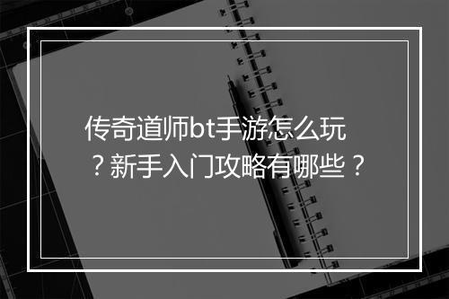 传奇道师bt手游怎么玩？新手入门攻略有哪些？