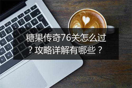 糖果传奇76关怎么过？攻略详解有哪些？
